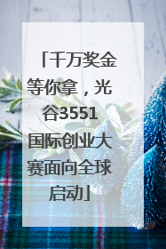 千万奖金等你拿，光谷3551国际创业大赛面向全球启动