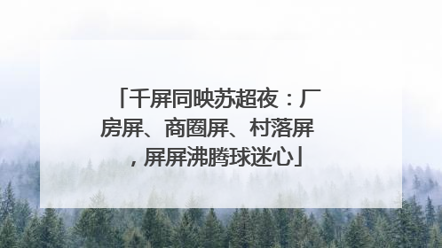 千屏同映苏超夜：厂房屏、商圈屏、村落屏，屏屏沸腾球迷心
