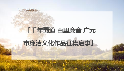 千年蜀道 百里廉音 广元市廉洁文化作品征集启事