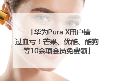 华为Pura X用户错过血亏！芒果、优酷、酷狗等10余项会员免费领