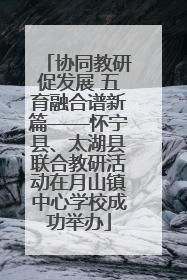 协同教研促发展 五育融合谱新篇——怀宁县、太湖县联合教研活动在月山镇中心学校成功举办