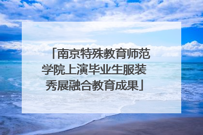 南京特殊教育师范学院上演毕业生服装秀展融合教育成果