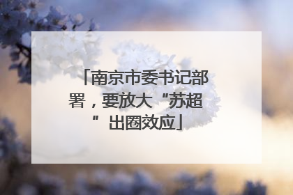 南京市委书记部署，要放大“苏超”出圈效应