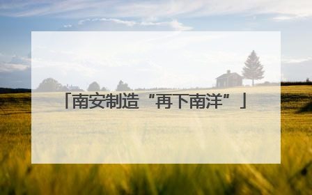南安制造“再下南洋”