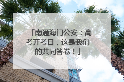 南通海门公安：高考开考日，这是我们的共同答卷！