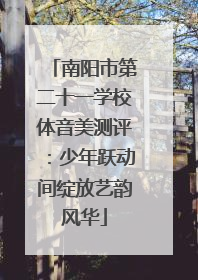 南阳市第二十一学校体音美测评：少年跃动间绽放艺韵风华