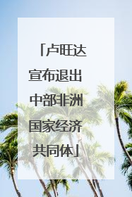 卢旺达宣布退出中部非洲国家经济共同体