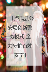 卢氏县公安局创新警务模式 全力守护百姓安宁