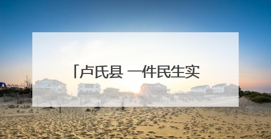 卢氏县 一件民生实事 护佑群众安康