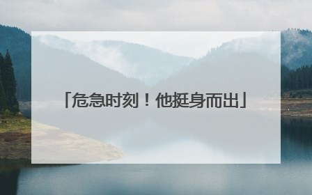 危急时刻！他挺身而出