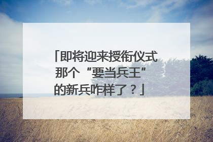 即将迎来授衔仪式 那个“要当兵王”的新兵咋样了？