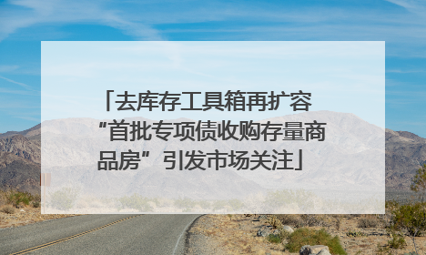 去库存工具箱再扩容 “首批专项债收购存量商品房”引发市场关注