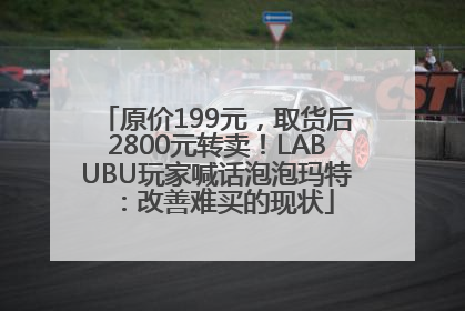 原价199元，取货后2800元转卖！LABUBU玩家喊话泡泡玛特：改善难买的现状