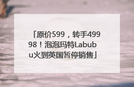 原价599，转手49998！泡泡玛特Labubu火到英国暂停销售