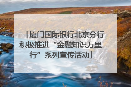 厦门国际银行北京分行积极推进“金融知识万里行”系列宣传活动