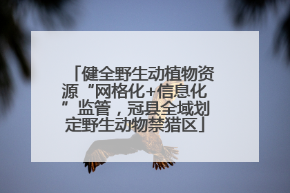 健全野生动植物资源“网格化+信息化”监管，冠县全域划定野生动物禁猎区