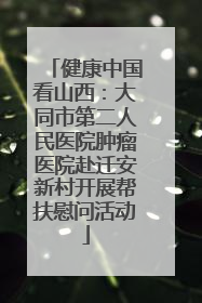 健康中国看山西：大同市第二人民医院肿瘤医院赴迁安新村开展帮扶慰问活动