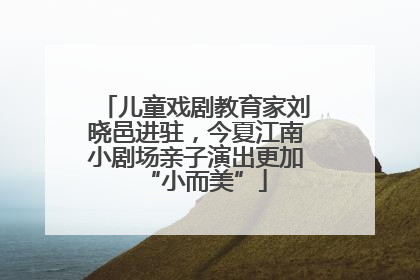 儿童戏剧教育家刘晓邑进驻，今夏江南小剧场亲子演出更加“小而美”