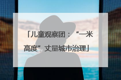 儿童观察团：“一米高度”丈量城市治理