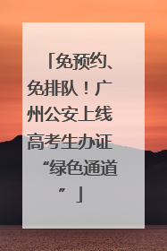 免预约、免排队！广州公安上线高考生办证“绿色通道”