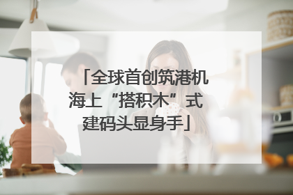 全球首创筑港机海上“搭积木”式建码头显身手