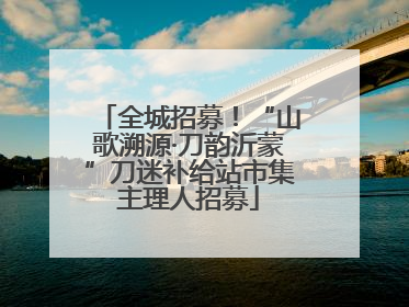 全城招募！“山歌溯源·刀韵沂蒙”刀迷补给站市集主理人招募