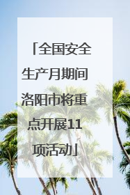全国安全生产月期间洛阳市将重点开展11项活动