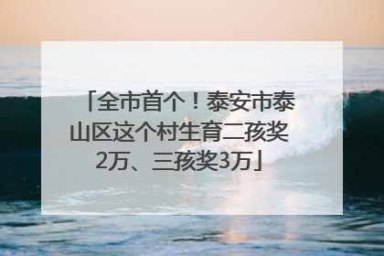 全市首个！泰安市泰山区这个村生育二孩奖2万、三孩奖3万