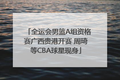全运会男篮A组资格赛广西贵港开赛 周琦等CBA球星现身