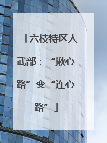 六枝特区人武部：“揪心路”变“连心路”