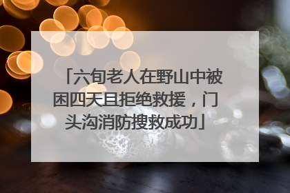 六旬老人在野山中被困四天且拒绝救援，门头沟消防搜救成功