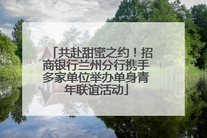共赴甜蜜之约！招商银行兰州分行携手多家单位举办单身青年联谊活动