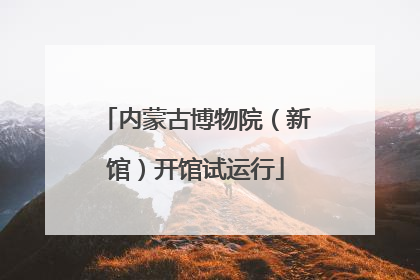 内蒙古博物院（新馆）开馆试运行