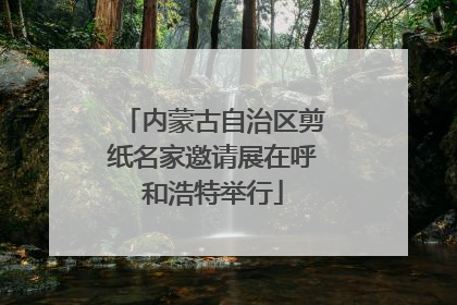 内蒙古自治区剪纸名家邀请展在呼和浩特举行