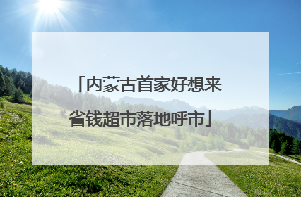 内蒙古首家好想来省钱超市落地呼市
