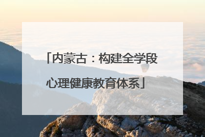 内蒙古：构建全学段心理健康教育体系