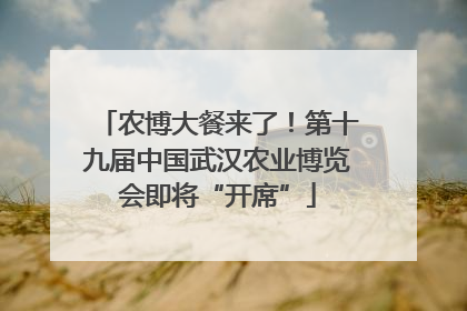 农博大餐来了！第十九届中国武汉农业博览会即将“开席”