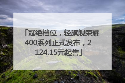 冠绝档位，轻旗舰荣耀400系列正式发布，2124.15元起售