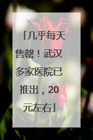 几乎每天售罄！武汉多家医院已推出，20元左右