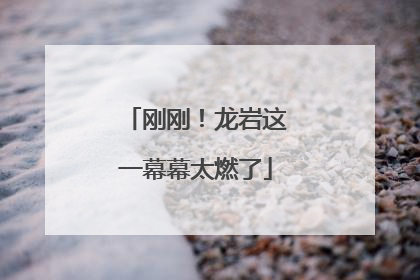 刚刚！龙岩这一幕幕太燃了