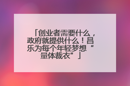 创业者需要什么，政府就提供什么！昌乐为每个年轻梦想“量体裁衣”