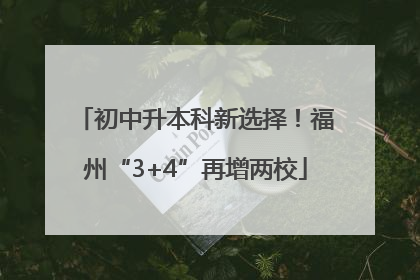 初中升本科新选择！福州“3+4”再增两校