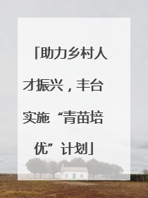 助力乡村人才振兴，丰台实施“青苗培优”计划