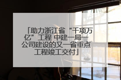 助力浙江省“千项万亿”工程 中建一局一公司建设的又一省重点工程竣工交付