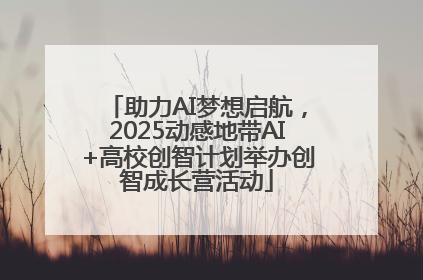 助力AI梦想启航，2025动感地带AI+高校创智计划举办创智成长营活动