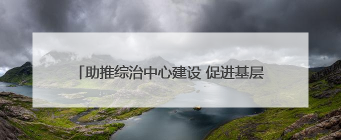 助推综治中心建设 促进基层依法治理——湖北黄石司法行政系统深入践行新时代枫桥经验