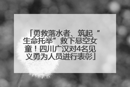勇救落水者、筑起“生命托举”救下悬空女童！四川广汉对4名见义勇为人员进行表彰