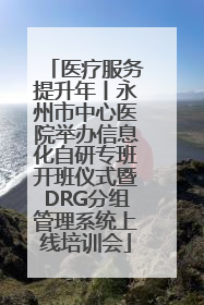医疗服务提升年丨永州市中心医院举办信息化自研专班开班仪式暨DRG分组管理系统上线培训会