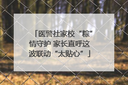 医警社家校“粽”情守护 家长直呼这波联动“太贴心”
