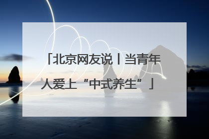 北京网友说丨当青年人爱上“中式养生”